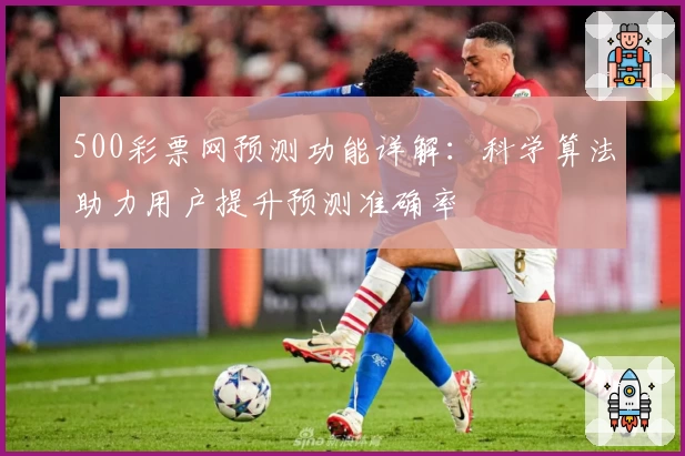 500彩票网预测功能详解：科学算法助力用户提升预测准确率