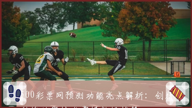 500彩票网预测功能亮点解析:创新科技助您精准掌握数据趋势