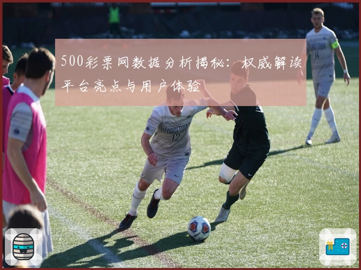 500彩票网数据分析揭秘：权威解读平台亮点与用户体验