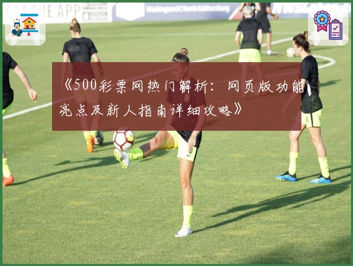 《500彩票网热门解析：网页版功能亮点及新人指南详细攻略》
