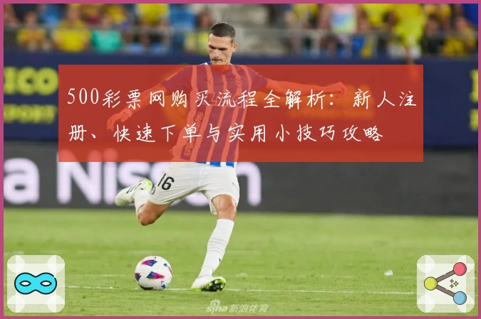 500彩票网购买流程全解析：新人注册、快速下单与实用小技巧攻略
