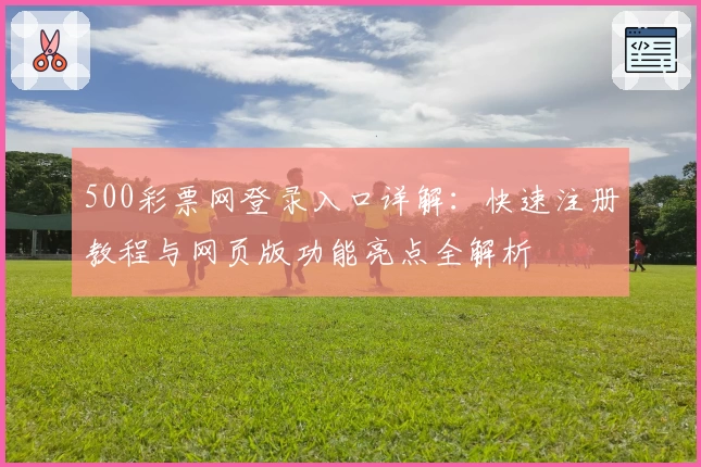 500彩票网登录入口详解：快速注册教程与网页版功能亮点全解析