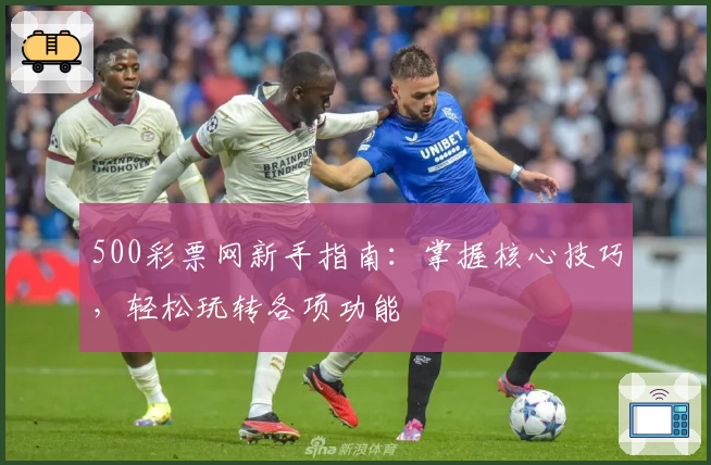 500彩票网新手指南：掌握核心技巧，轻松玩转各项功能
