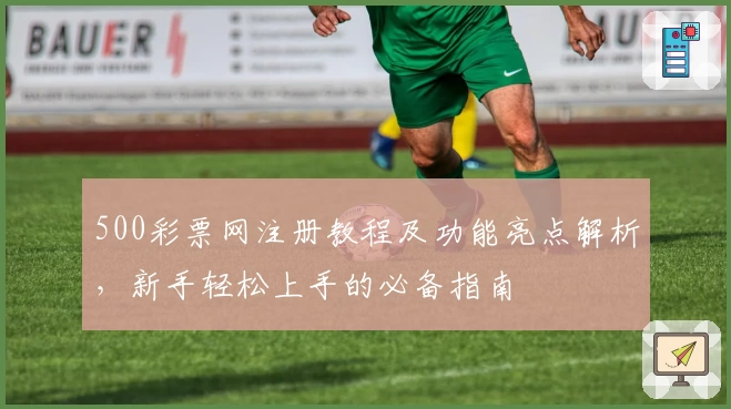 500彩票网注册教程及功能亮点解析，新手轻松上手的必备指南