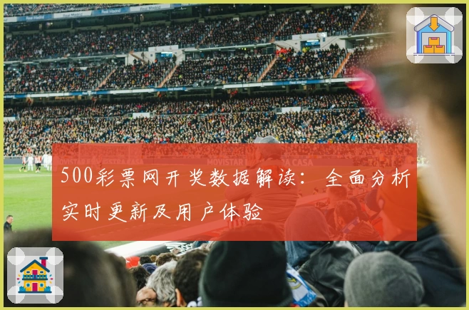 500彩票网开奖数据解读：全面分析实时更新及用户体验