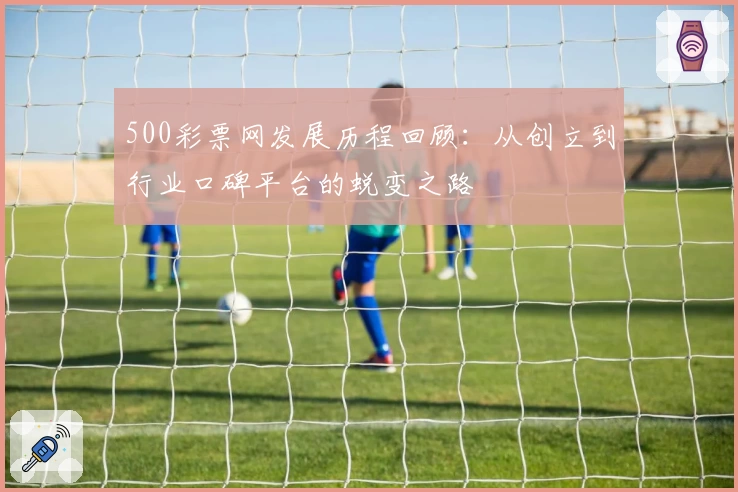 500彩票网发展历程回顾：从创立到行业口碑平台的蜕变之路