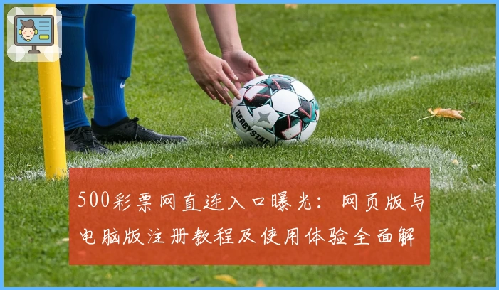 500彩票网直连入口曝光：网页版与电脑版注册教程及使用体验全面解析