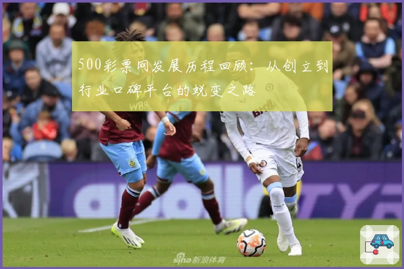 500彩票网发展历程回顾:从创立到行业口碑平台的蜕变之路