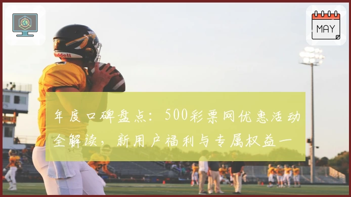 年度口碑盘点:500彩票网优惠活动全解读,新用户福利与专属权益一览
