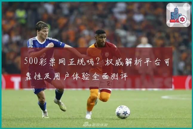500彩票网正规吗？权威解析平台可靠性及用户体验全面测评