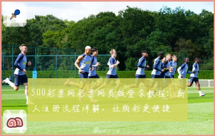 500彩票网彩票网页版登录教程：新人注册流程详解，让购彩更便捷