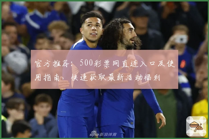 官方推荐：500彩票网直连入口及使用指南，快速获取最新活动福利
