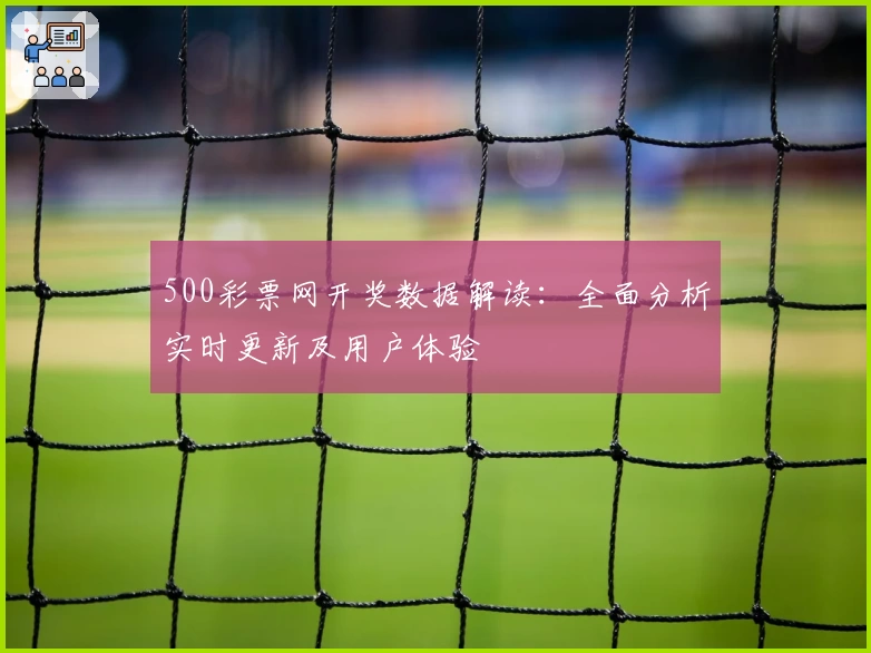 500彩票网开奖数据解读:全面分析实时更新及用户体验
