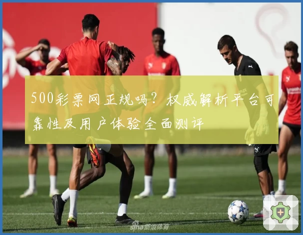 500彩票网正规吗？权威解析平台可靠性及用户体验全面测评