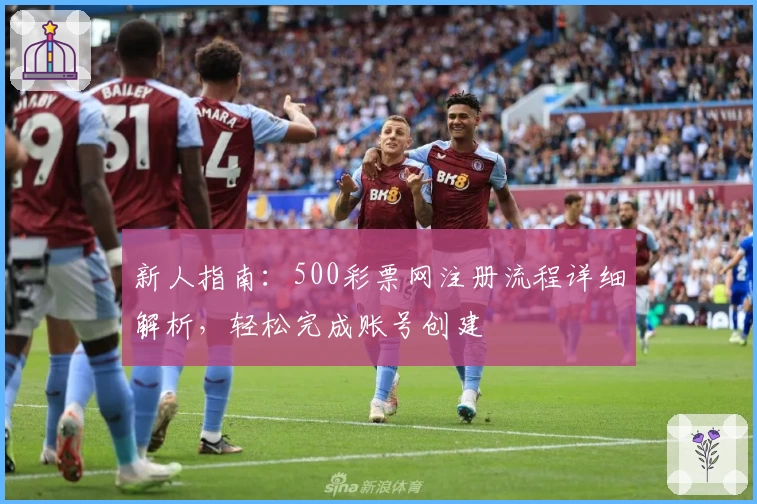 新人指南：500彩票网注册流程详细解析，轻松完成账号创建