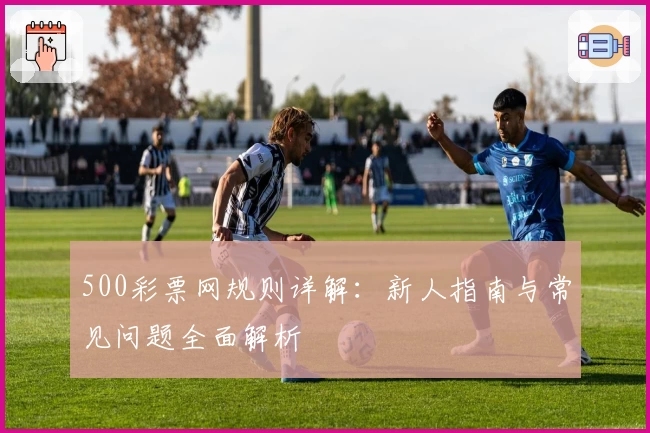 500彩票网规则详解：新人指南与常见问题全面解析