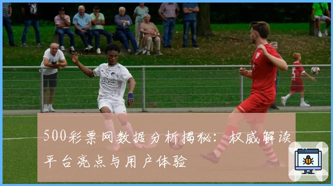 500彩票网数据分析揭秘:权威解读平台亮点与用户体验