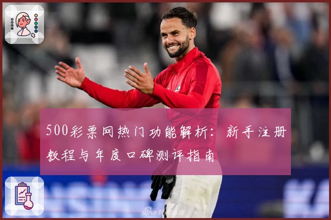 500彩票网热门功能解析：新手注册教程与年度口碑测评指南