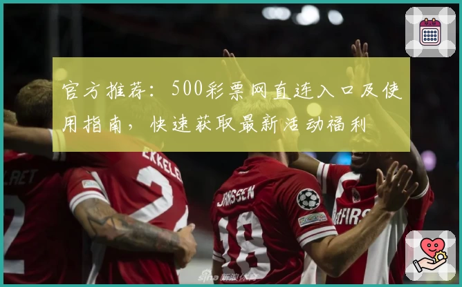 官方推荐:500彩票网直连入口及使用指南,快速获取最新活动福利