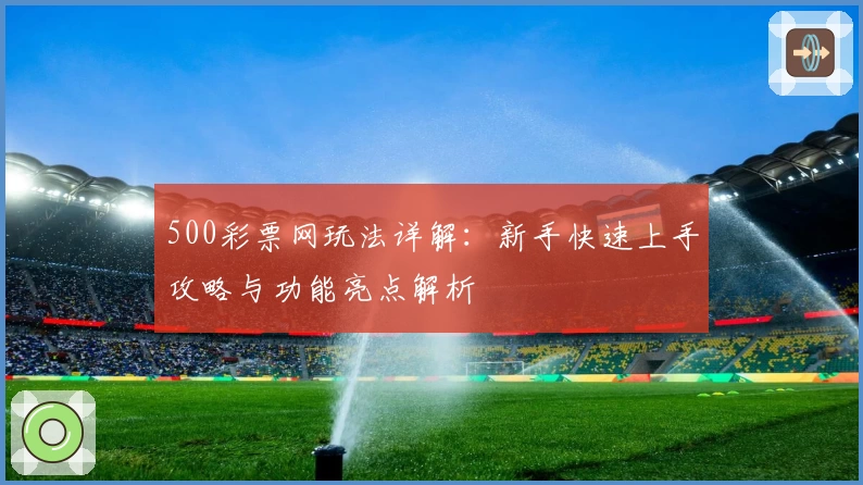 500彩票网玩法详解：新手快速上手攻略与功能亮点解析