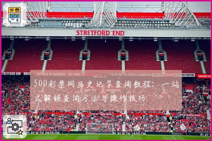 500彩票网历史记录查询教程：一站式解锁查询方法与操作技巧