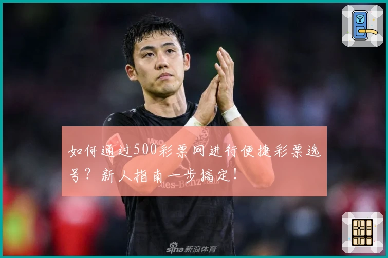 如何通过500彩票网进行便捷彩票选号？新人指南一步搞定！