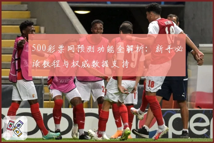 500彩票网预测功能全解析:新手必读教程与权威数据支持