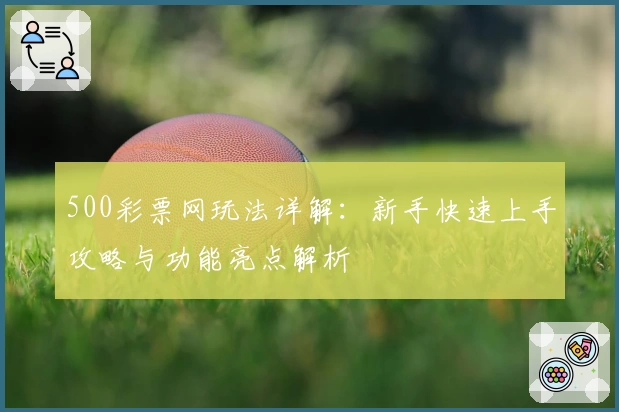 500彩票网玩法详解：新手快速上手攻略与功能亮点解析