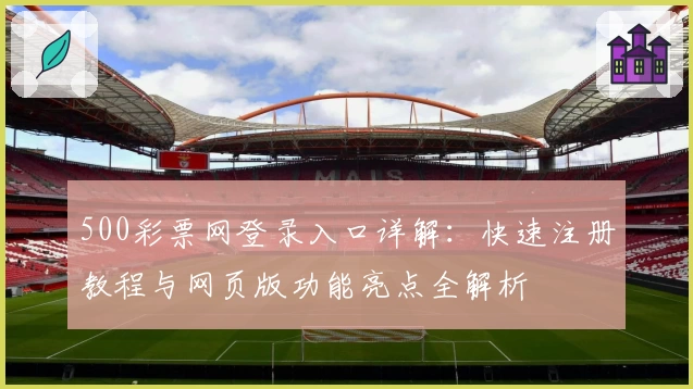 500彩票网登录入口详解：快速注册教程与网页版功能亮点全解析
