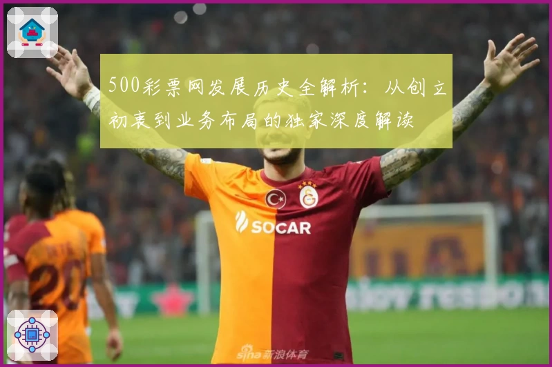 500彩票网发展历史全解析：从创立初衷到业务布局的独家深度解读