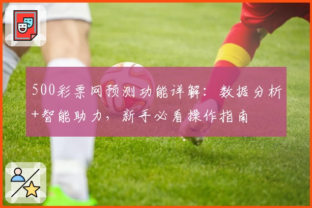 500彩票网预测功能详解：数据分析+智能助力，新手必看操作指南